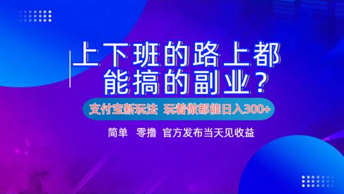支付宝新项目!上下班的路上都能搞米的副业!简单日入300+