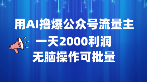 用AI撸爆公众号流量主,一天2000利润,无脑操作可批量