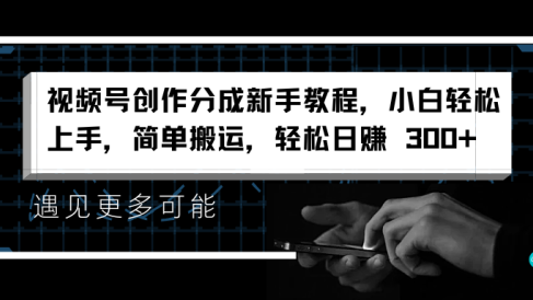 视频号创作分成新手教程,小白轻松上手,简单搬运,轻松日赚 300+