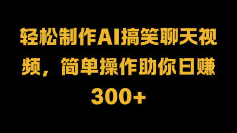 轻松制作AI搞笑聊天视频,简单操作助你日赚300+