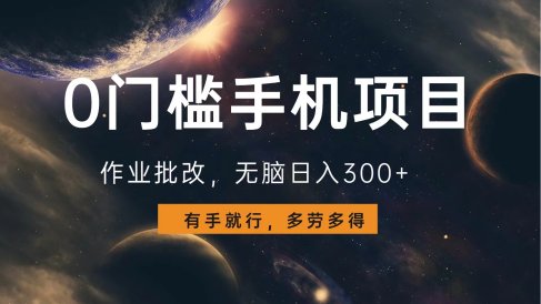 0门槛手机项目,作业批改,无脑日入300+,多劳多得,有手就行