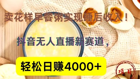 抖音卖花样早餐粥直播新赛道,轻松日赚4000+实现睡后收入!