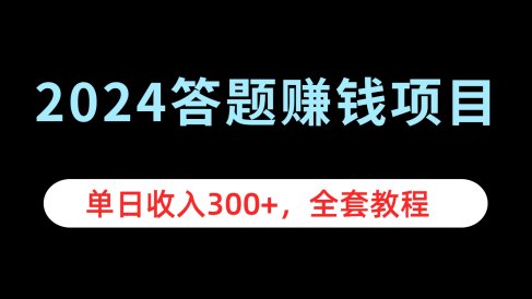 2024答题赚钱项目,单日收入300+,全套教程
