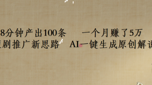 短剧推广新思路,AI一键生成原创解说视频,8分钟产出100条,一个月赚了5万