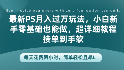 最新PS月入过万玩法,小白新手零基础也能做,超详细教程接单到手软,每天花费两小时,简单轻松且暴L