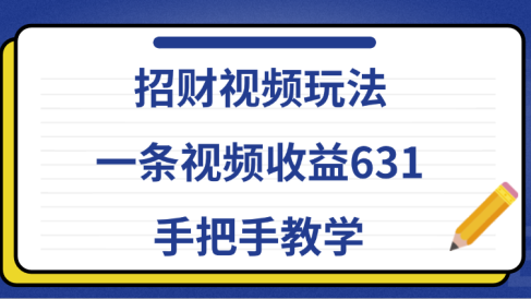 招财视频玩法，一条视频收益631，手把手教学