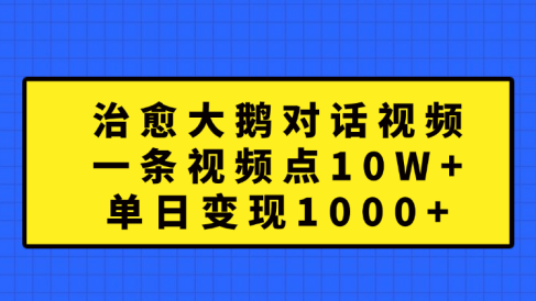 治愈大鹅对话一条视频点赞 10W+，单日变现1000+