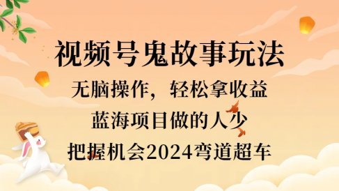 视频号冷门玩法，无脑操作，小白轻松上手拿收益，鬼故事流量爆火，轻松三位数，2024实现弯道超车