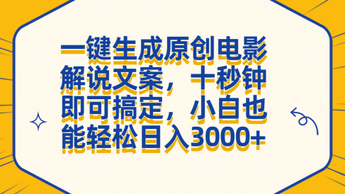 一键生成原创电影解说文案，十秒钟搞定，小白一部手机也能日入3000+