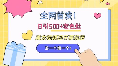 全网首发!日引500+老色批 美女视频四开屏玩法!发一个爆一个!