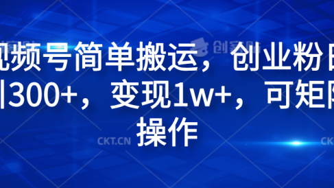 视频号简单搬运,创业粉日引300+,变现1w+,可矩阵操作