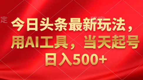 今日头条最新玩法,利用AI工具,当天起号日入500+