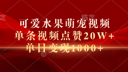 可爱水果萌宠视频,单条视频点赞20W+,单日变现1000+