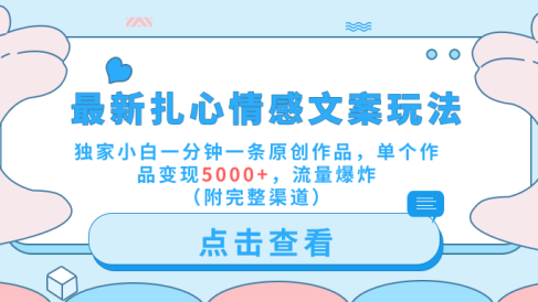 最新扎心情感文案玩法，独家小白一分钟一条原创作品，单个作品变现5000+，流量爆炸（附完整渠道）