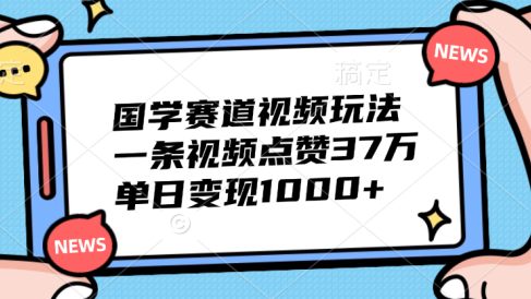 国学赛道视频玩法，单日变现1000+，一条视频点赞37万