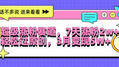 超级涨粉赛道,每天半小时,7天涨粉2W+,轻松过原创,3月变现5W+