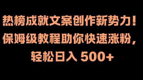 热榜成就文案创作新势力！保姆级教程助你快速涨粉，轻松日入 500+