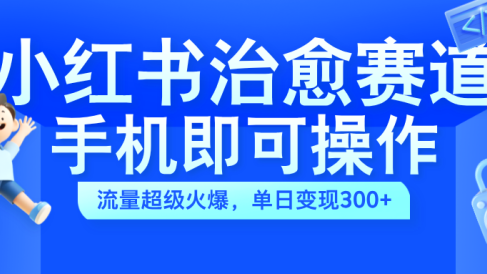 小红书治愈视频赛道,手机即可操作,蓝海项目简单无脑,单日可赚300+