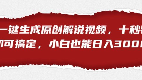 一键生成原创解说视频,小白也能日入3000+十秒钟即可搞定
