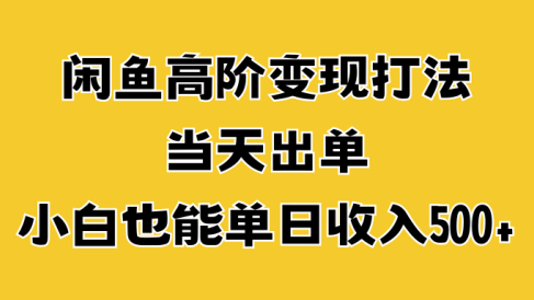 闲鱼高阶变现打法,当天出单,小白也能单日收入500+