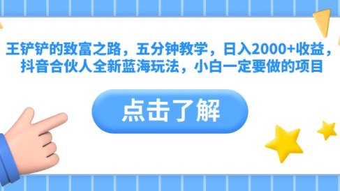 王铲铲的致富之路,五分钟教学,日入2000+收益,抖音合伙人全新蓝海玩法,小白一定要做的项目