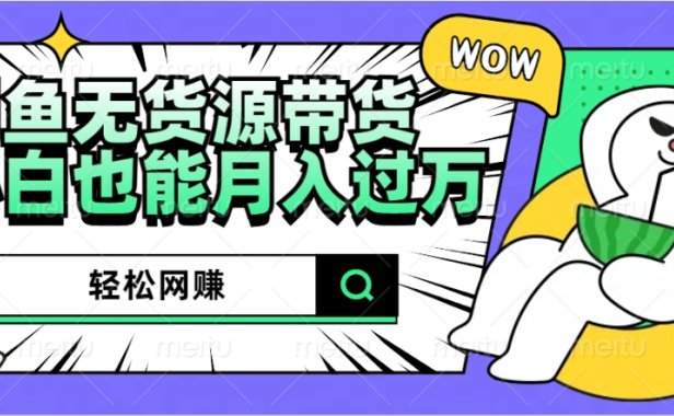 闲鱼无货源带货：轻松网赚，小白也能月入过万的秘密武器