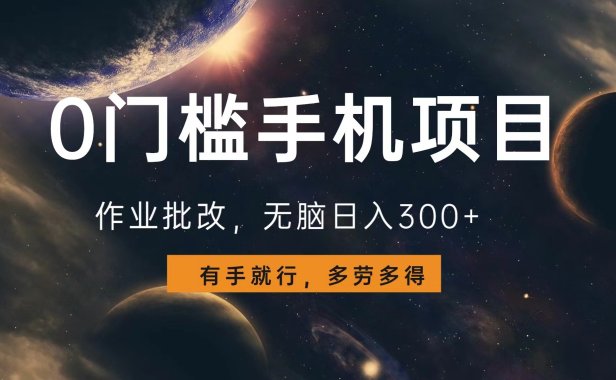 0门槛手机项目,作业批改,无脑日入300+,多劳多得,有手就行