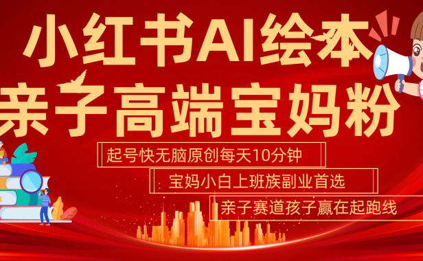 小红书AI绘本  亲子赛道  高端宝妈粉 起号快 五分钟无脑原创 小白 宝妈 上班族副业 无脑冲  轻松玩赚副业