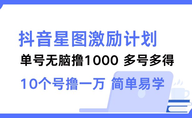抖音星图激励计划 单号可撸1000 2个号2000 ,多号多得 简单易学