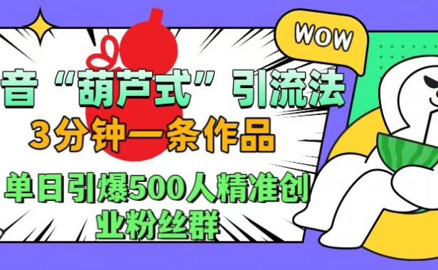 抖音“葫芦式”引流法，三分钟一条作品，单日引爆抖音500人精准创业粉丝群
