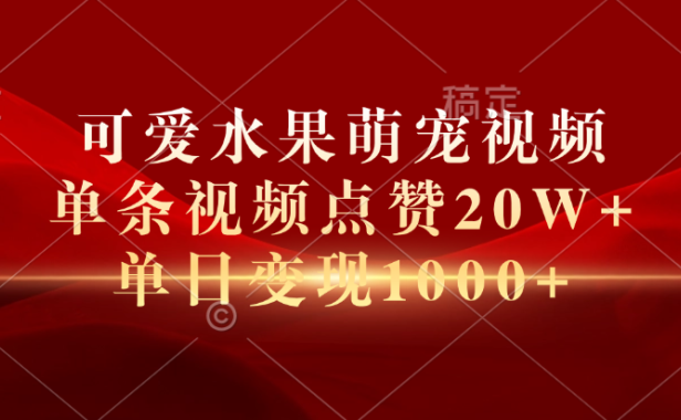 可爱水果萌宠视频,单条视频点赞20W+,单日变现1000+