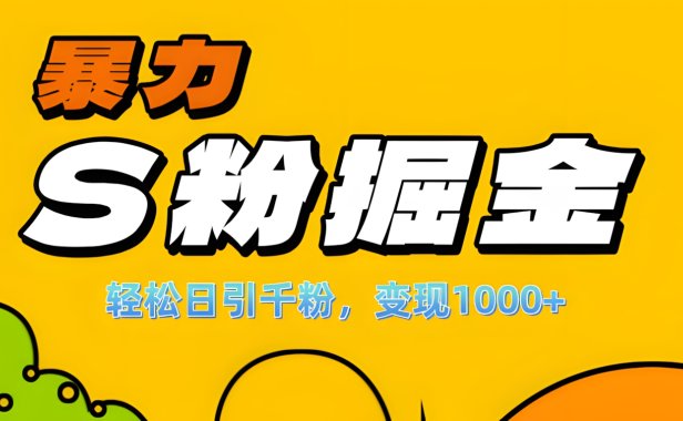 单人单机日引千粉,变现1000+,S粉流量掘金计划攻略!