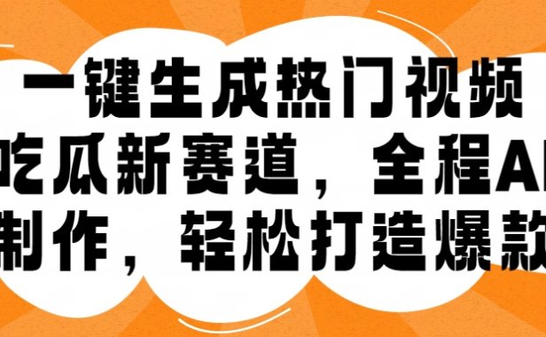 一键生成热门视频，新出的吃瓜赛道，小白上手无压力，AI制作很省心，轻轻松松打造爆款