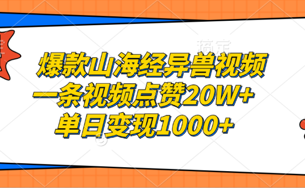 爆款山海经异兽视频，一条视频点赞20W+，单日变现1000+