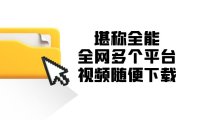堪称全能!全网多个平台视频随便下载
