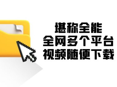 堪称全能!全网多个平台视频随便下载