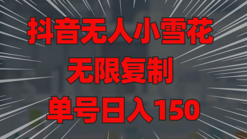抖音无人小雪花 无限复制 单号日入150
