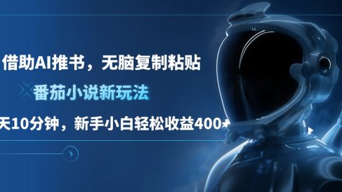 番茄小说新玩法,借助AI推书,无脑复制粘贴,每天10分钟,新手小白轻松收益400+