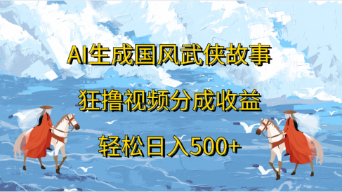 AI生成国风武侠故事,狂撸视频分成收益,轻松日入500+