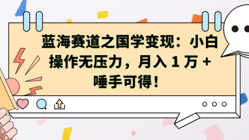 蓝海赛道之国学变现:小白操作无压力,月入 1 万 + 唾手可得!