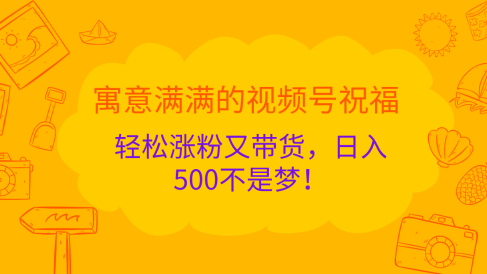 寓意满满的 视频号祝福,轻松涨粉又带货,日入500不是梦!