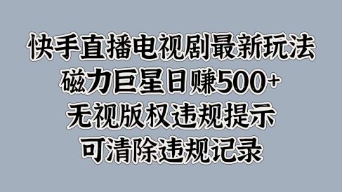 快手直播电视剧最新玩法,磁力巨星日赚500+,无视版权违规提示,可清除违规记录