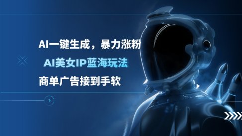 AI美女IP蓝海玩法 ,AI一键生成,商单广告接到手软