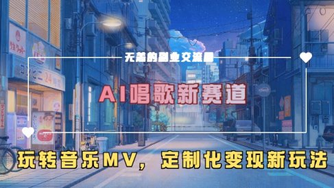 AI唱歌新赛道,玩转音乐mv,定制化变现新玩法!