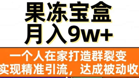 果冻宝盒,通过精准引流和裂变群,实现被动收入,日入3000+