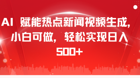 AI 赋能热点新闻视频生成,小白可做,轻松实现日入 500+
