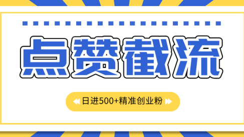 点赞截流日引500+精准创业粉,知识星球无限截流CY粉首发玩法,精准曝光长尾持久,日进线500+