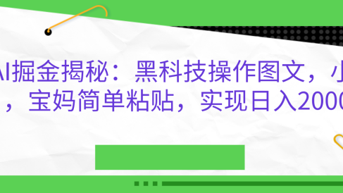 AI掘金揭秘:黑科技操作图文,小白,宝妈简单粘贴,实现日入2000+