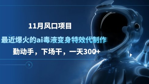 11月风口项目,最近爆火的ai毒液变身特效代制作,勤动手,下场干,一天300+