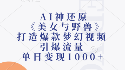 AI神还原《美女与野兽》,打造爆款梦幻视频,引爆流量,单日变现1000+